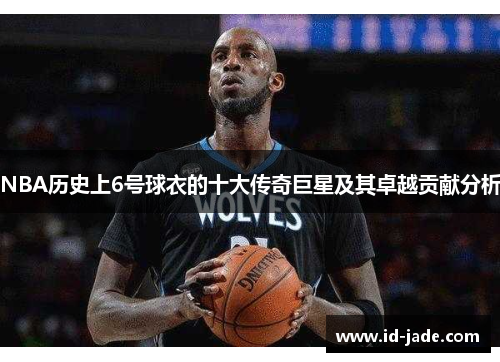 NBA历史上6号球衣的十大传奇巨星及其卓越贡献分析